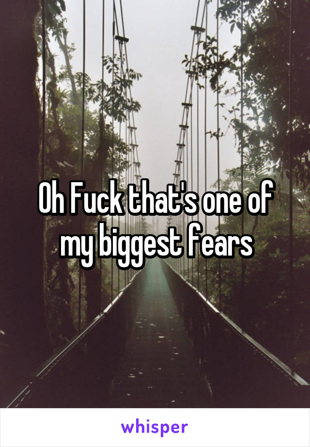 Oh Fuck that's one of my biggest fears