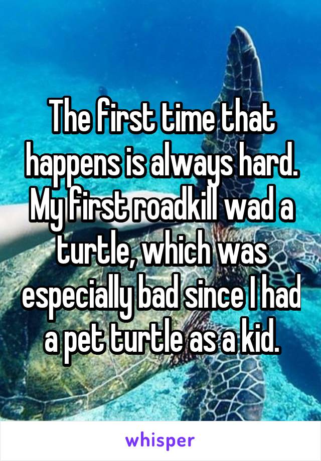 The first time that happens is always hard. My first roadkill wad a turtle, which was especially bad since I had a pet turtle as a kid.