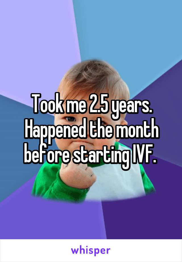 Took me 2.5 years. Happened the month before starting IVF. 