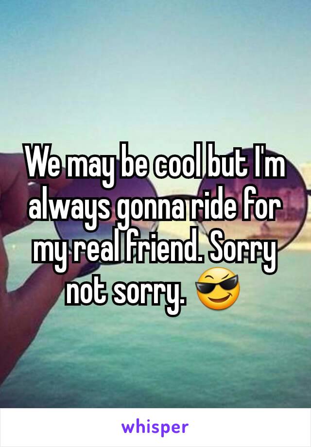 We may be cool but I'm always gonna ride for my real friend. Sorry not sorry. ðŸ˜Ž