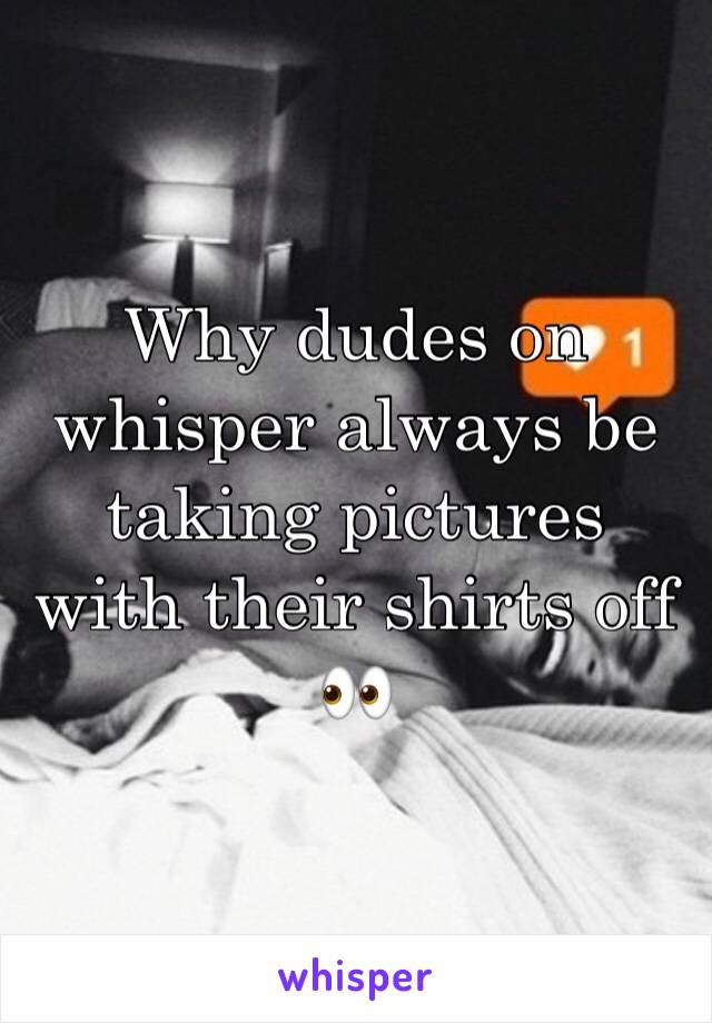 Why dudes on whisper always be taking pictures with their shirts off ðŸ‘€