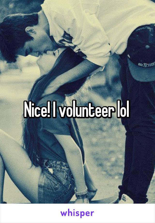 Nice! I volunteer lol 