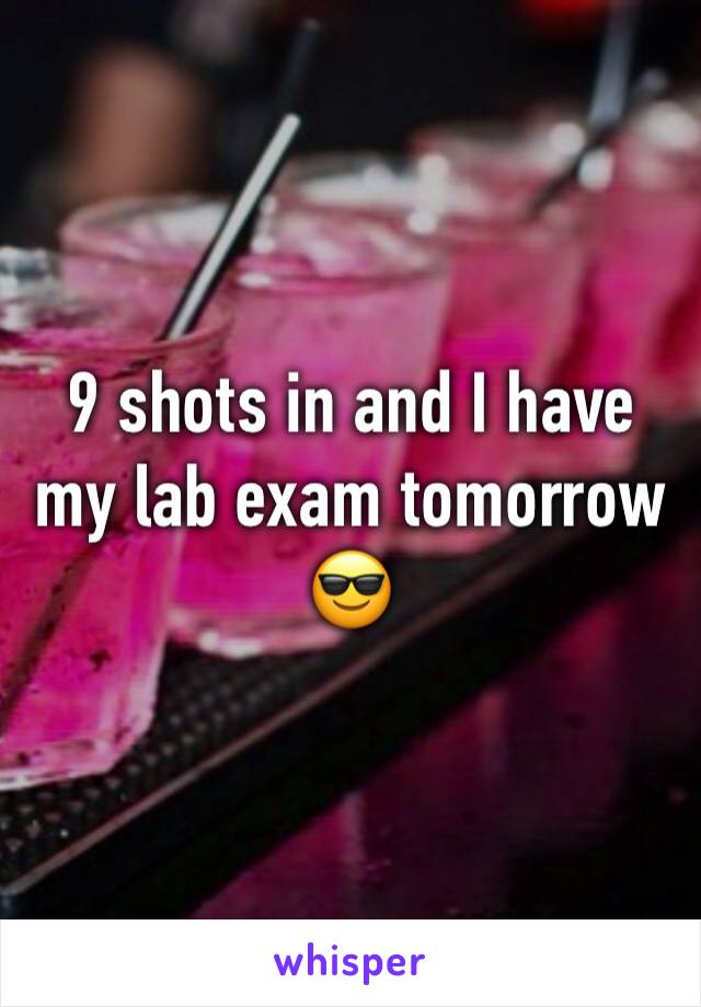 9 shots in and I have my lab exam tomorrow ðŸ˜Ž
