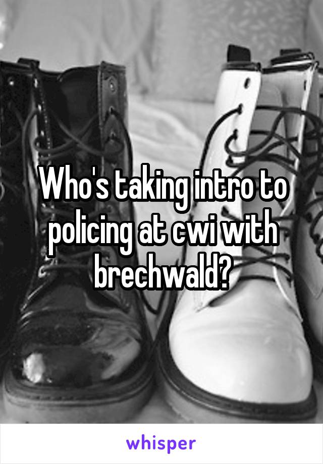 Who's taking intro to policing at cwi with brechwald?
