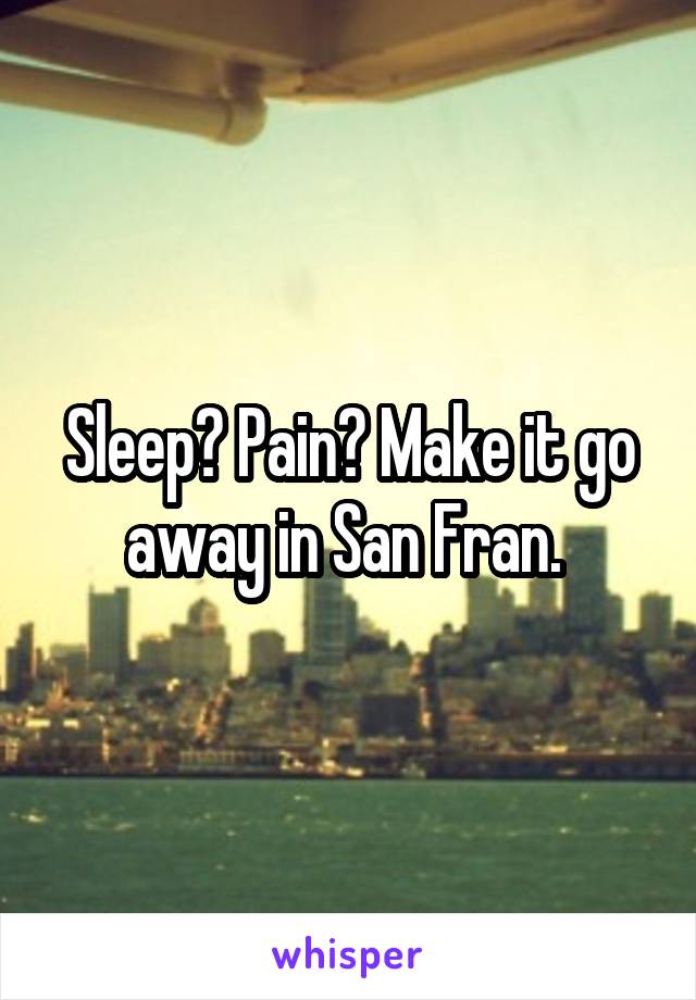 Sleep? Pain? Make it go away in San Fran. 