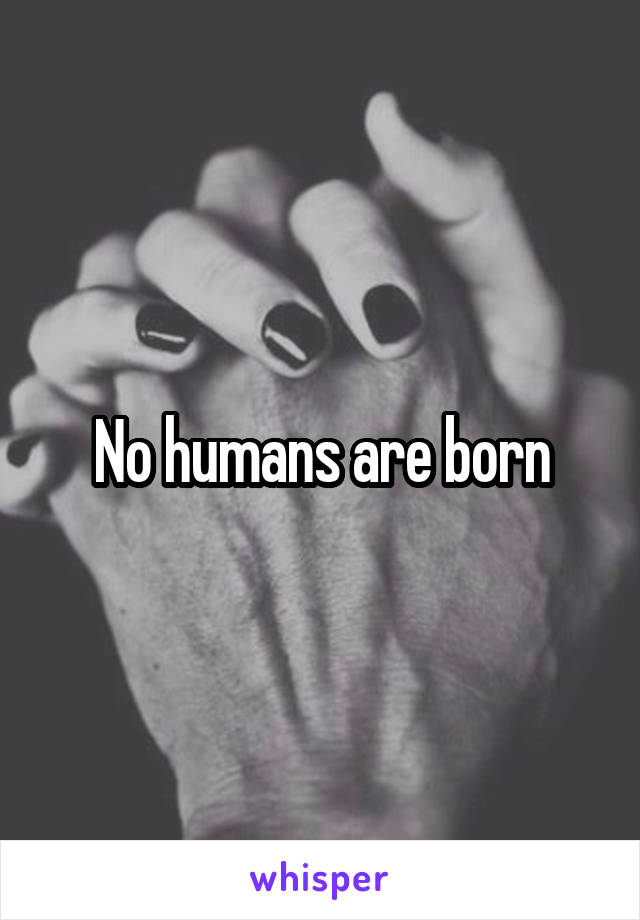 No humans are born
