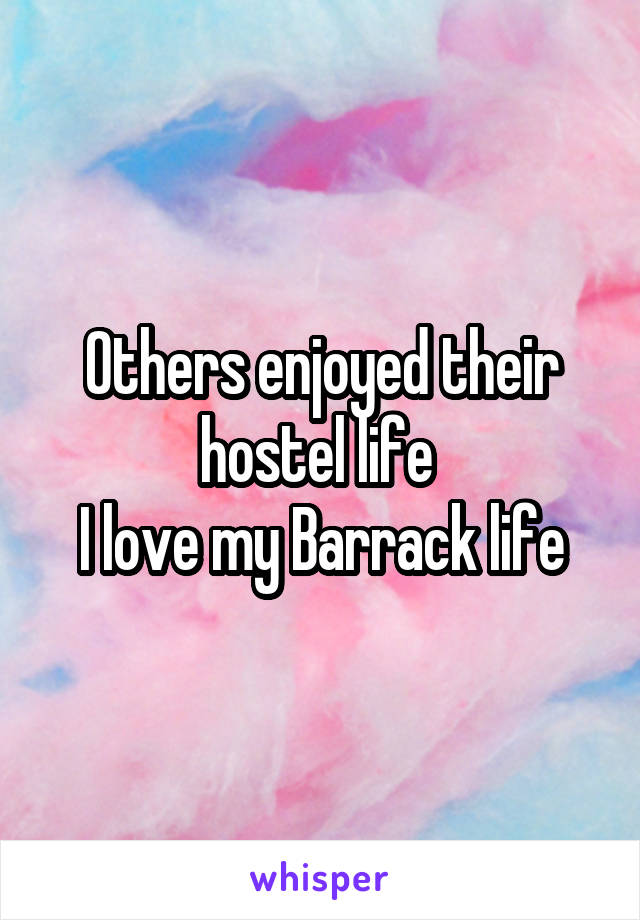 Others enjoyed their hostel life 
I love my Barrack life