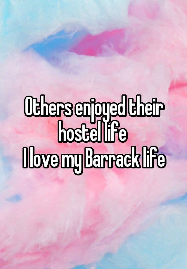 Others enjoyed their hostel life 
I love my Barrack life