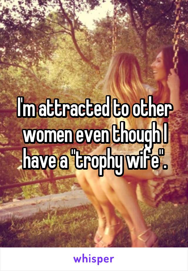 I'm attracted to other women even though I have a "trophy wife".