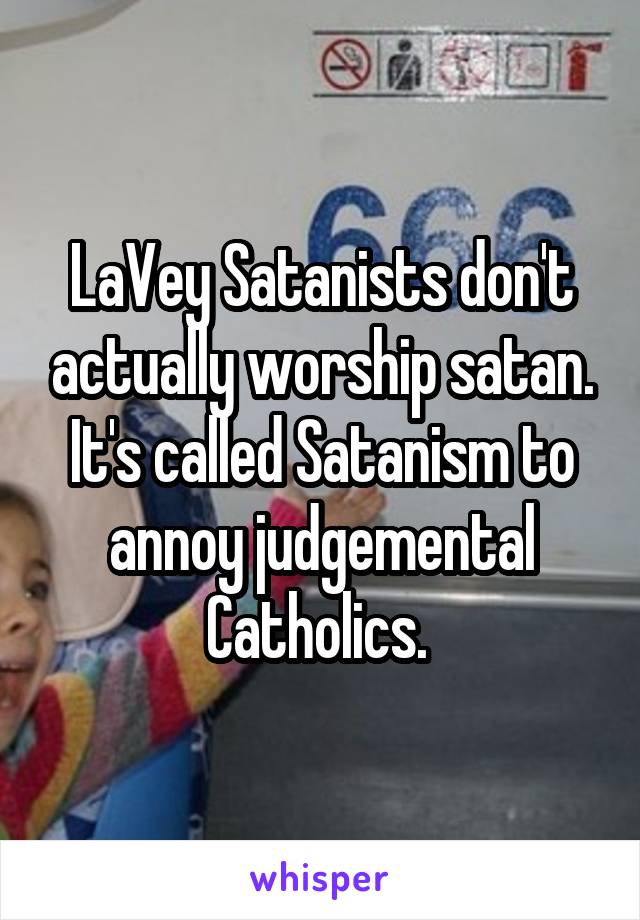 LaVey Satanists don't actually worship satan. It's called Satanism to annoy judgemental Catholics. 