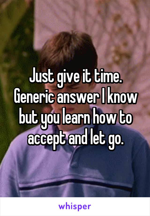 Just give it time. Generic answer I know but you learn how to accept and let go.