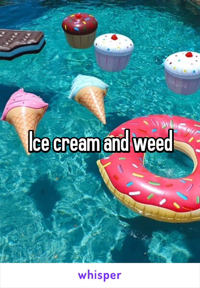 Ice cream and weed