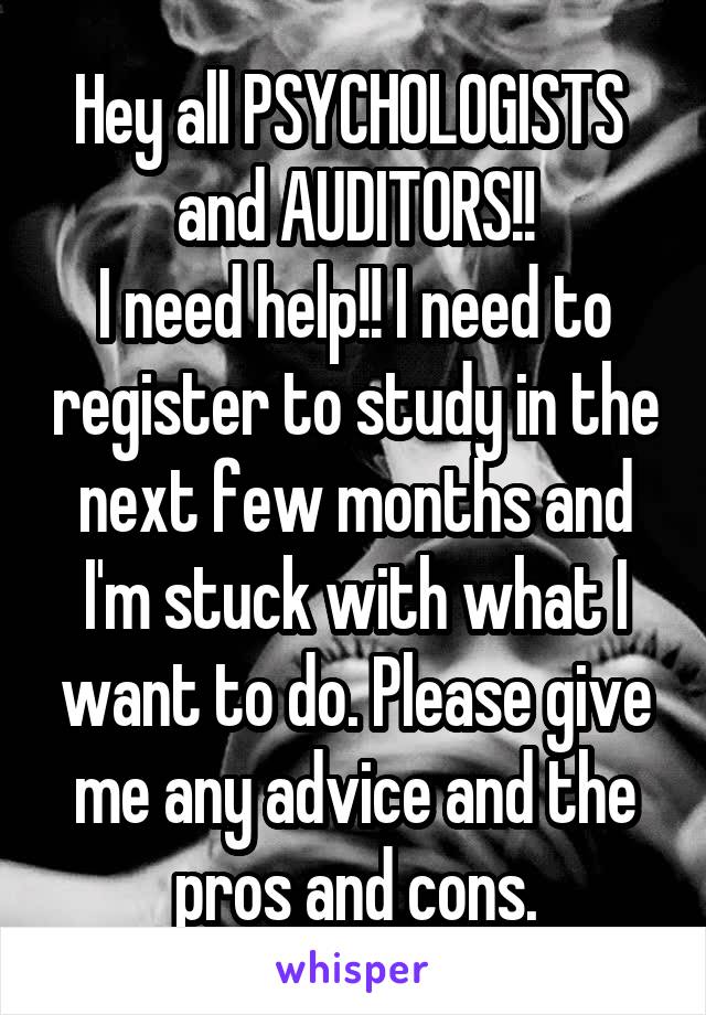 Hey all PSYCHOLOGISTS  and AUDITORS!!
I need help!! I need to register to study in the next few months and I'm stuck with what I want to do. Please give me any advice and the pros and cons.