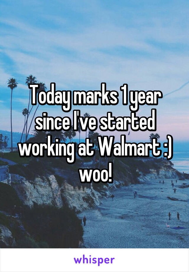 Today marks 1 year since I've started working at Walmart :) woo!