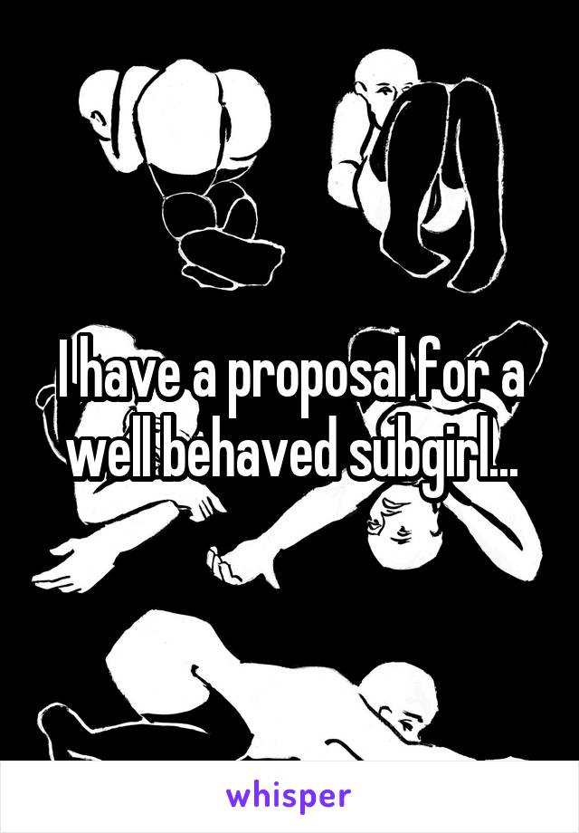 I have a proposal for a well behaved subgirl...