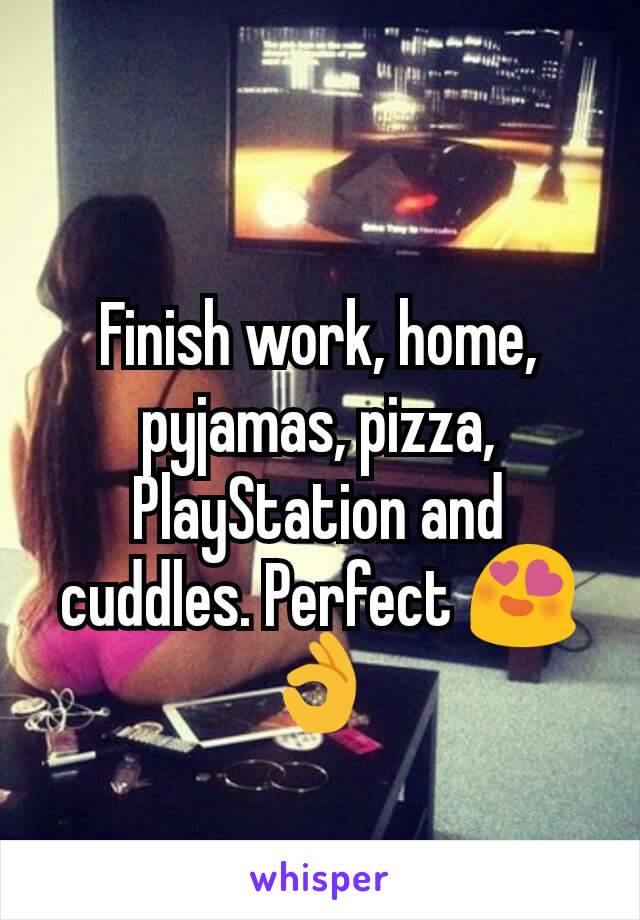 Finish work, home, pyjamas, pizza, PlayStation and cuddles. Perfect 😍👌