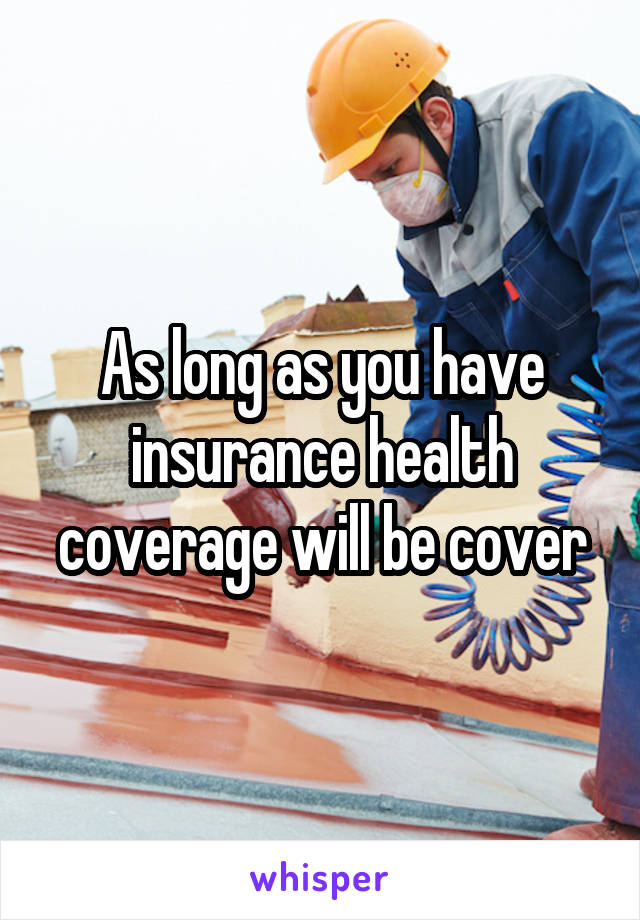 As long as you have insurance health coverage will be cover