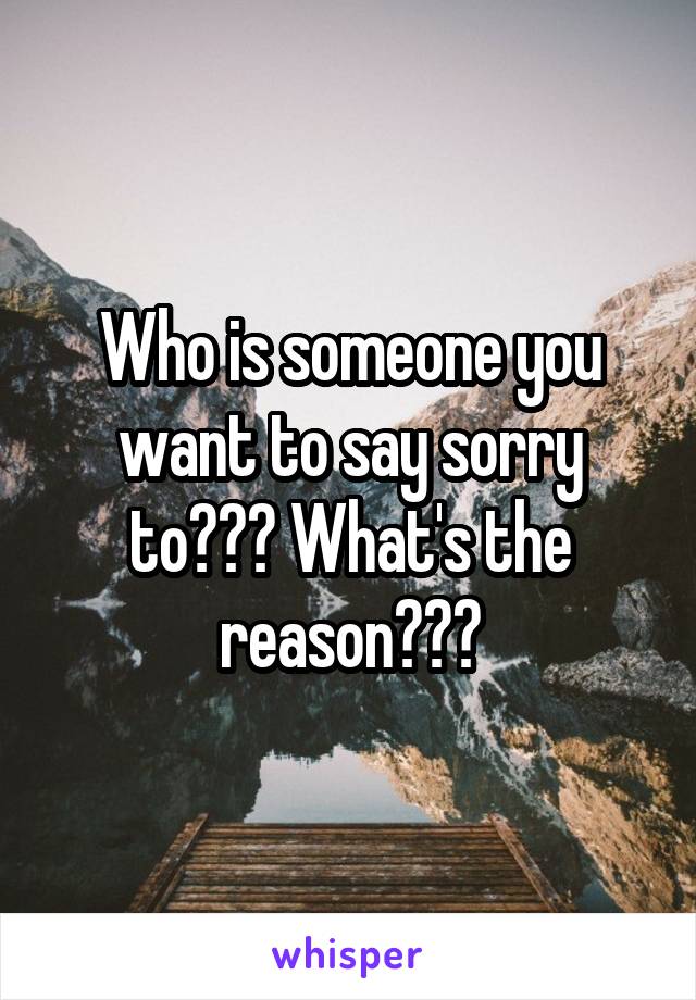 Who is someone you want to say sorry to??? What's the reason???