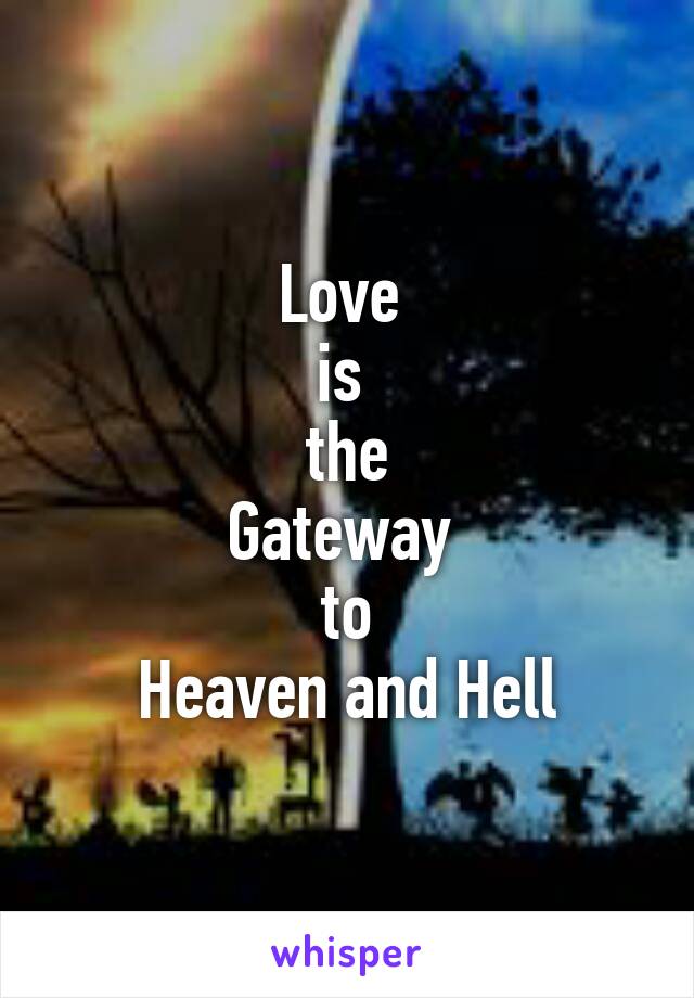 Love 
is 
the
Gateway 
to
Heaven and Hell