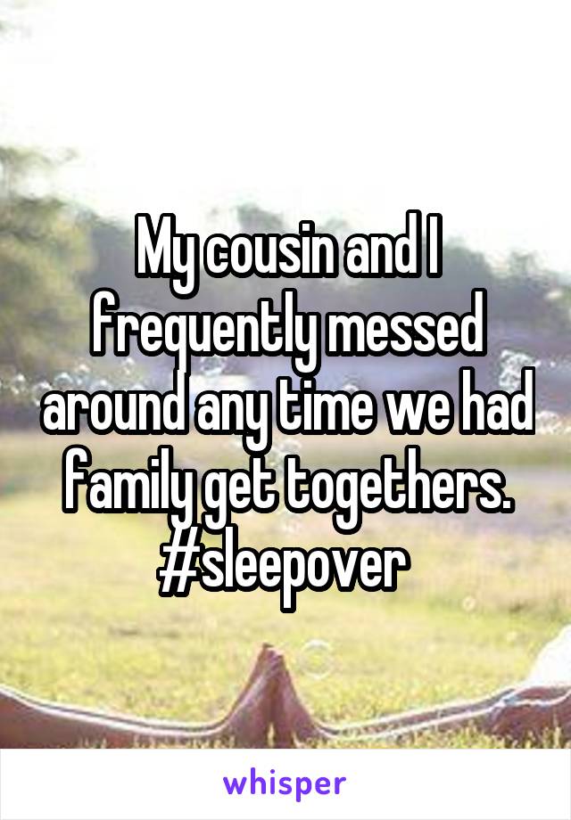 My cousin and I frequently messed around any time we had family get togethers. #sleepover 