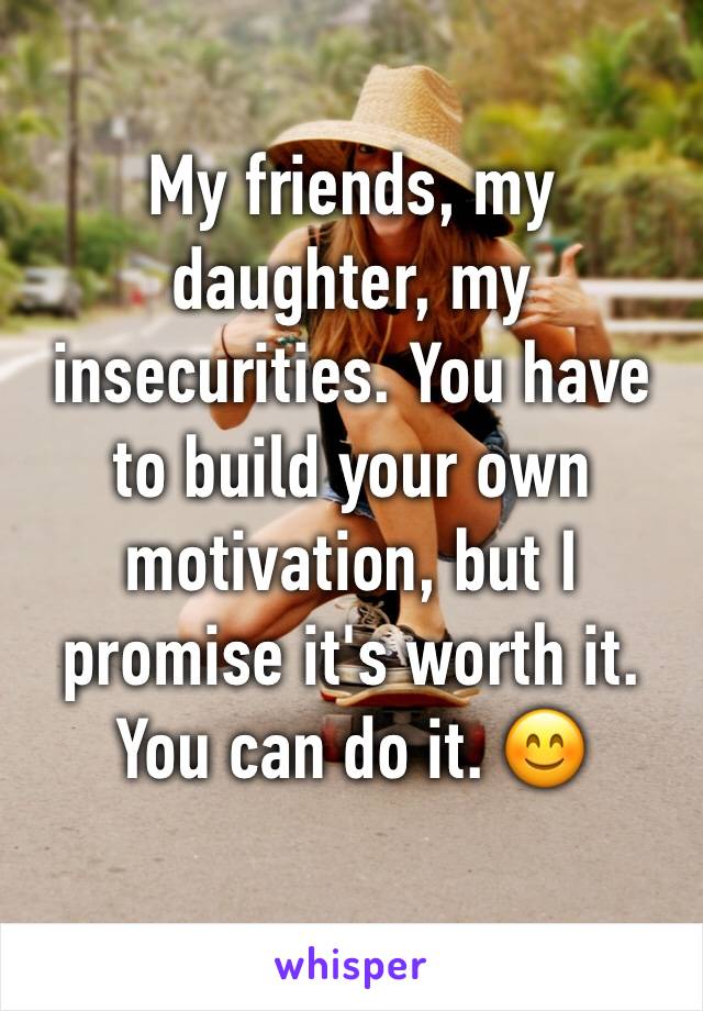 My friends, my daughter, my insecurities. You have to build your own motivation, but I promise it's worth it. You can do it. 😊