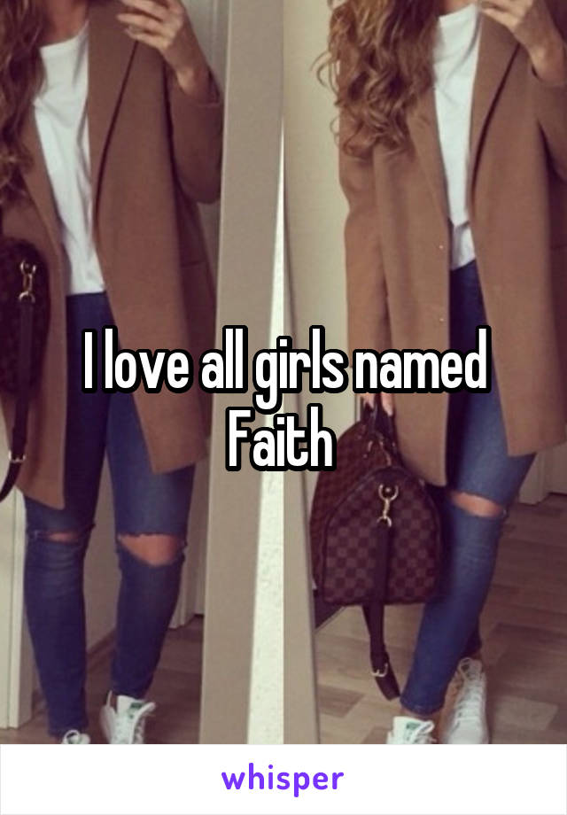 I love all girls named Faith 