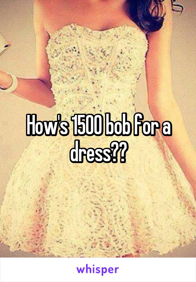 How's 1500 bob for a dress??