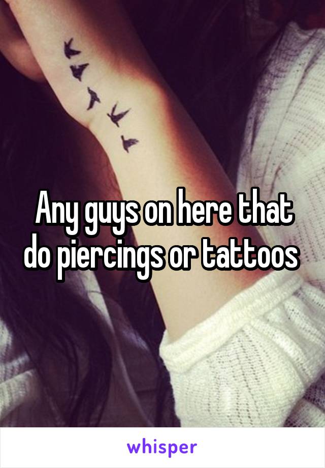 Any guys on here that do piercings or tattoos 