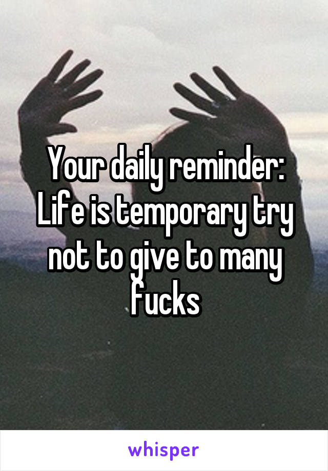 Your daily reminder:
Life is temporary try not to give to many fucks