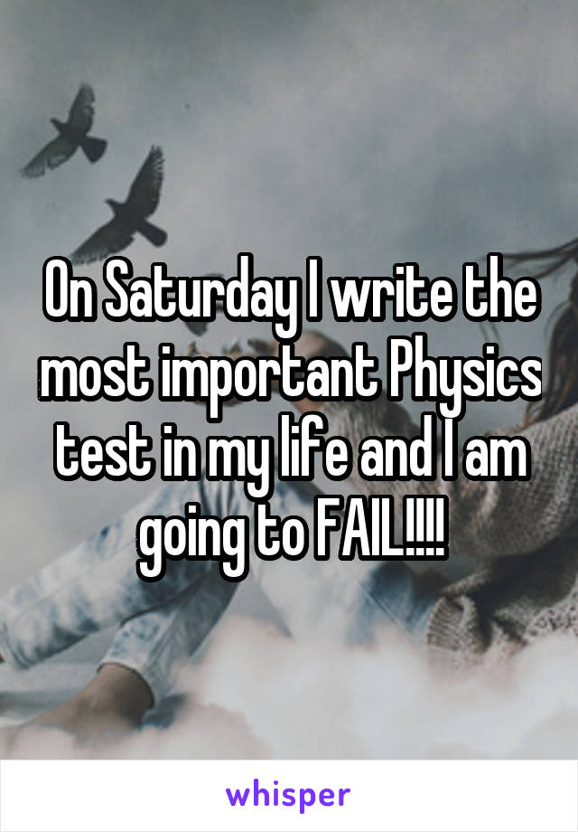 On Saturday I write the most important Physics test in my life and I am going to FAIL!!!!