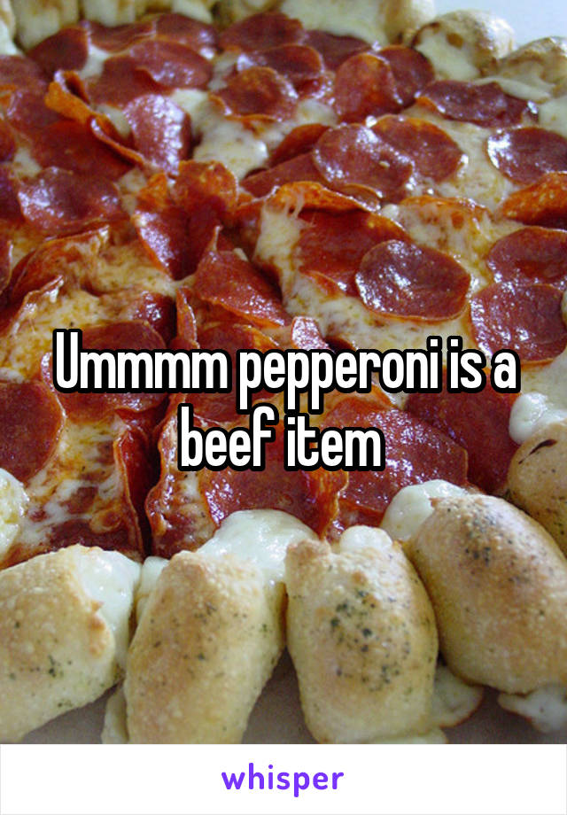 Ummmm pepperoni is a beef item 