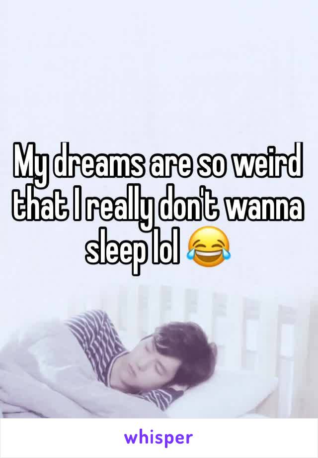 My dreams are so weird that I really don't wanna sleep lol 😂