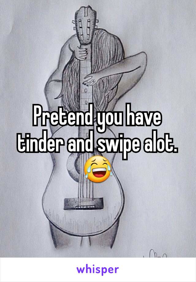 Pretend you have tinder and swipe alot. 😂