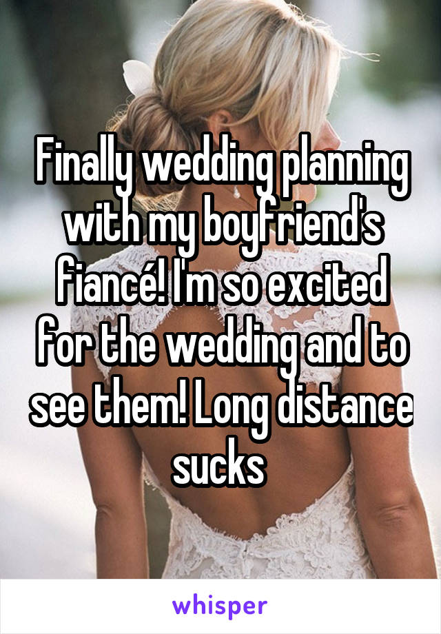 Finally wedding planning with my boyfriend's fiancé! I'm so excited for the wedding and to see them! Long distance sucks 