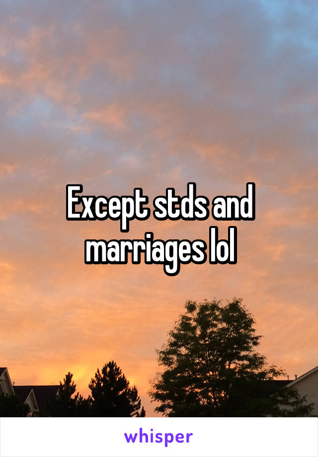 Except stds and marriages lol