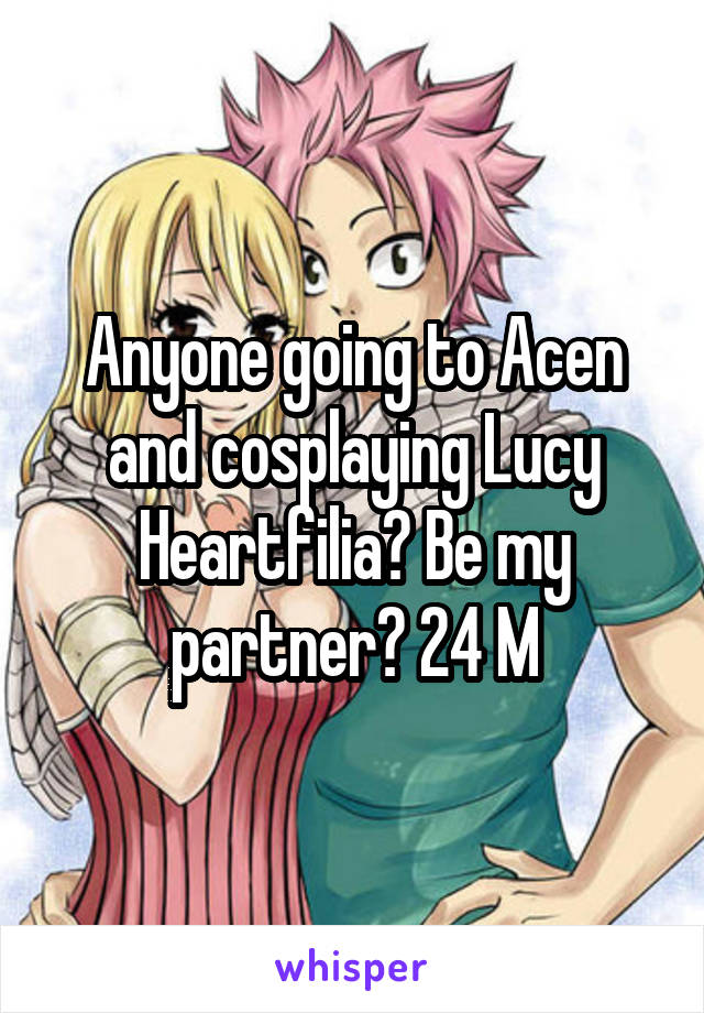 Anyone going to Acen and cosplaying Lucy Heartfilia? Be my partner? 24 M