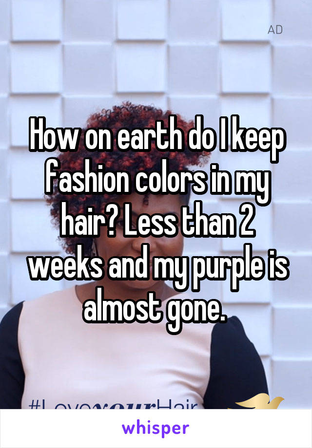 How on earth do I keep fashion colors in my hair? Less than 2 weeks and my purple is almost gone. 