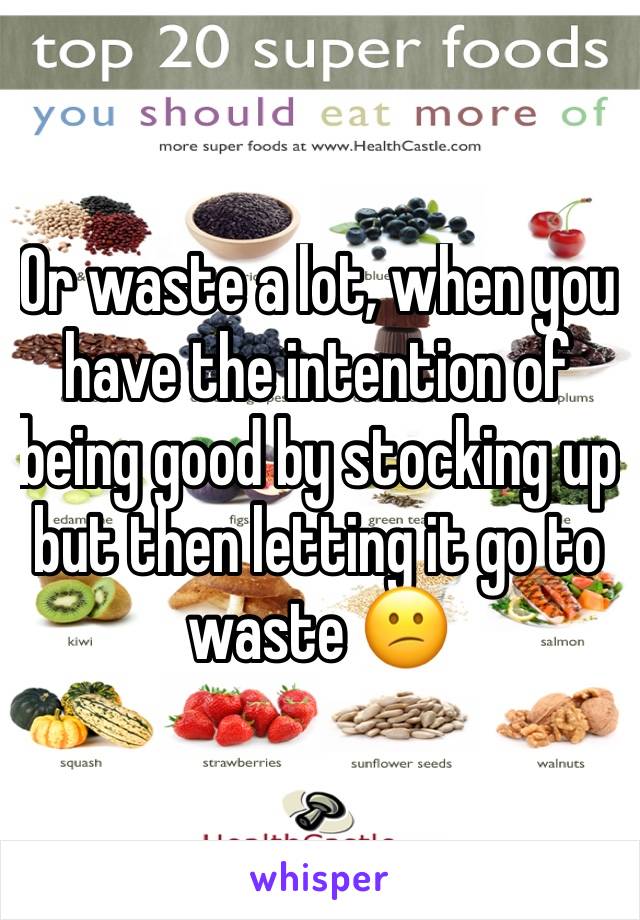 Or waste a lot, when you have the intention of being good by stocking up but then letting it go to waste 😕