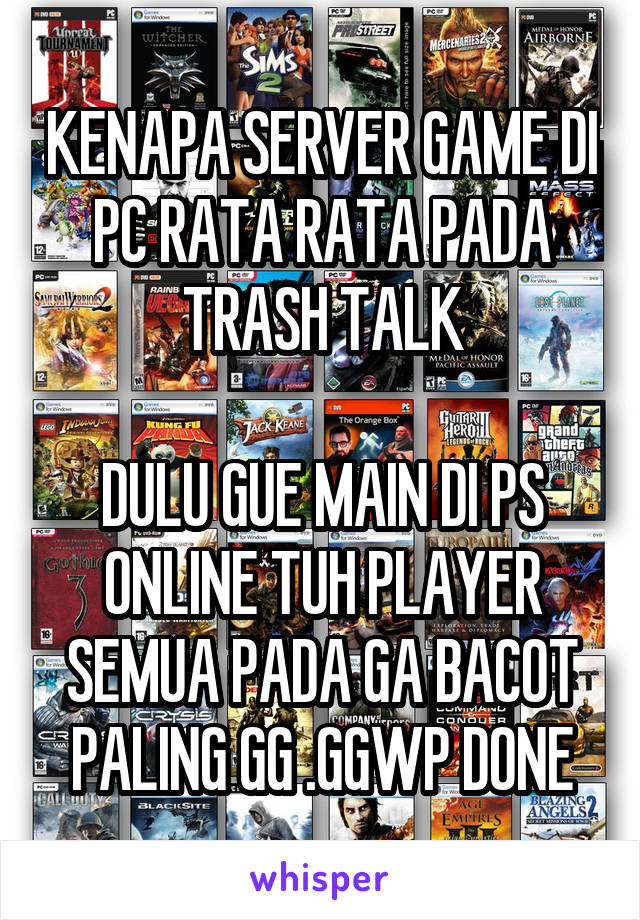 KENAPA SERVER GAME DI PC RATA RATA PADA TRASH TALK

DULU GUE MAIN DI PS ONLINE TUH PLAYER SEMUA PADA GA BACOT PALING GG .GGWP DONE