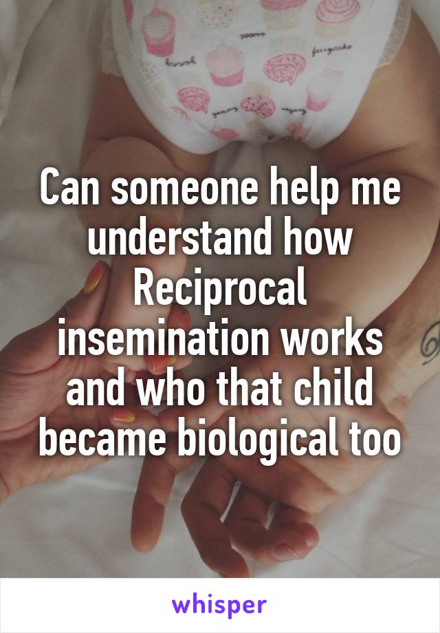 Can someone help me understand how Reciprocal insemination works and who that child became biological too