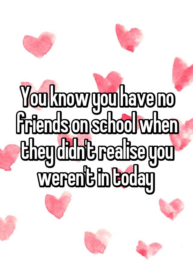 you-know-you-have-no-friends-on-school-when-they-didn-t-realise-you