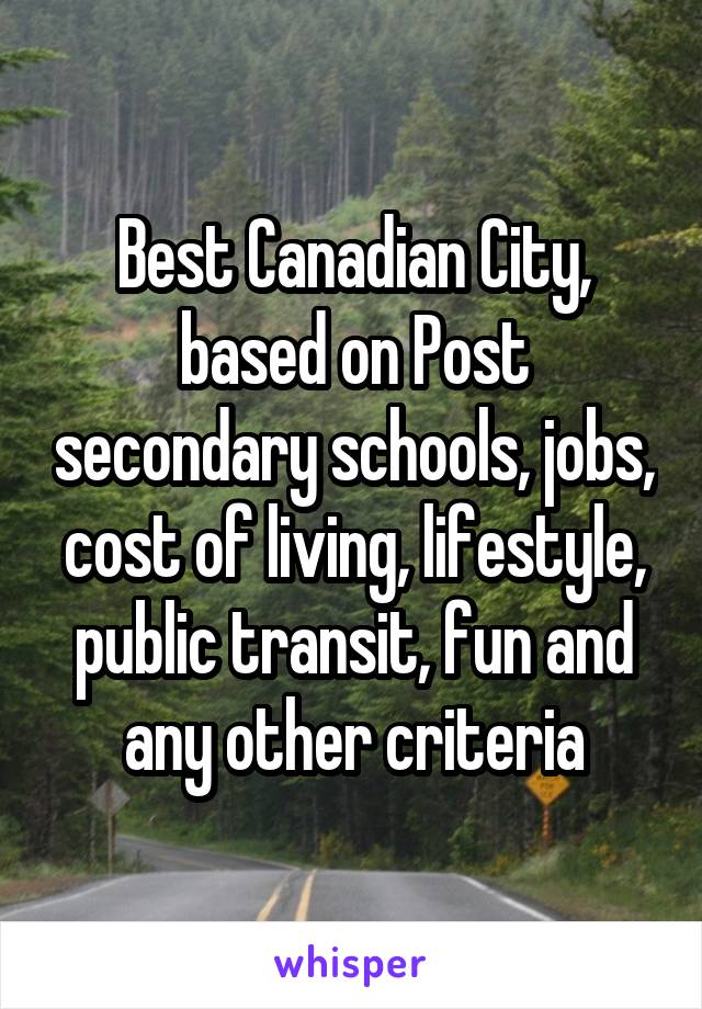 Best Canadian City, based on Post secondary schools, jobs, cost of living, lifestyle, public transit, fun and any other criteria