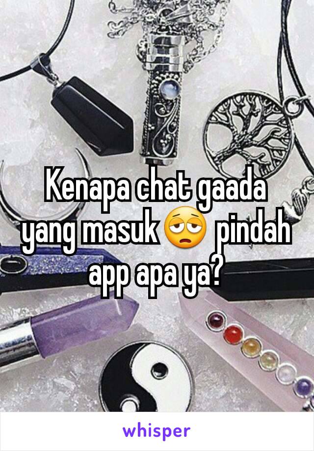 Kenapa chat gaada yang masuk😩 pindah app apa ya?