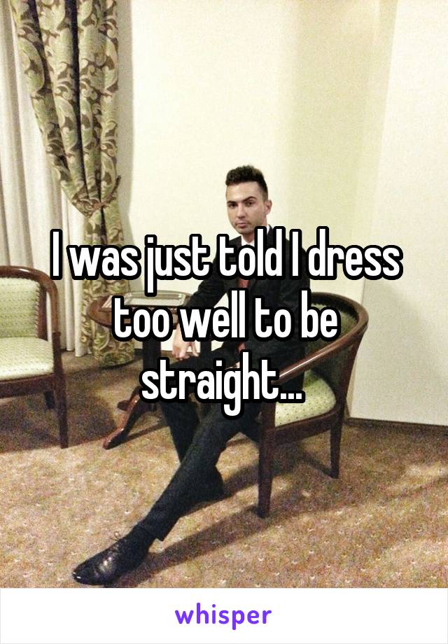 I was just told I dress too well to be straight... 