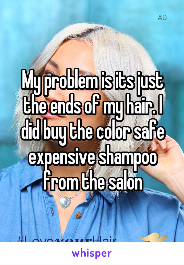 My problem is its just the ends of my hair. I did buy the color safe expensive shampoo from the salon