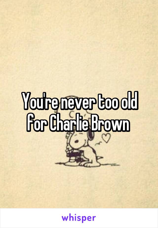 You're never too old for Charlie Brown 