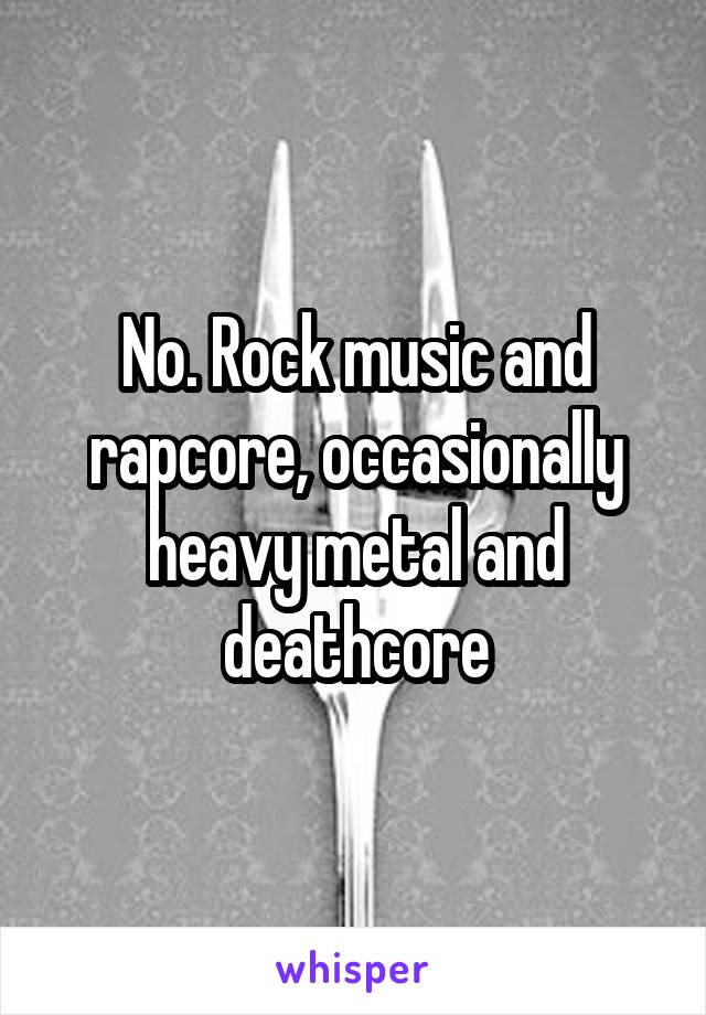 No. Rock music and rapcore, occasionally heavy metal and deathcore