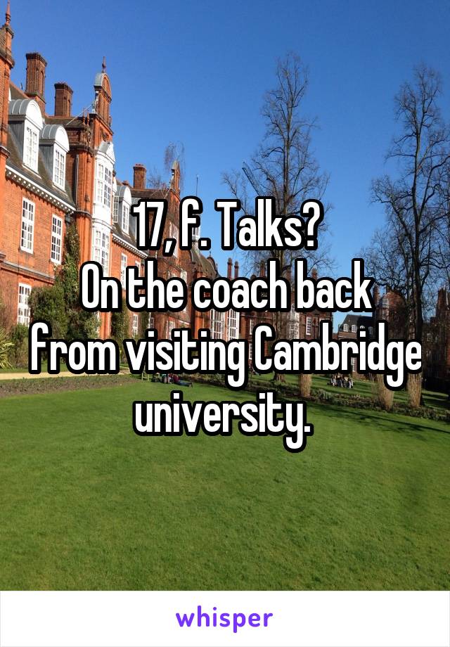 17, f. Talks?
On the coach back from visiting Cambridge university. 