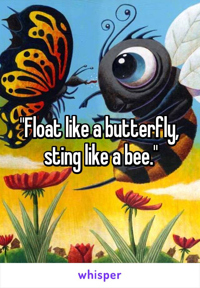 "Float like a butterfly,  sting like a bee."