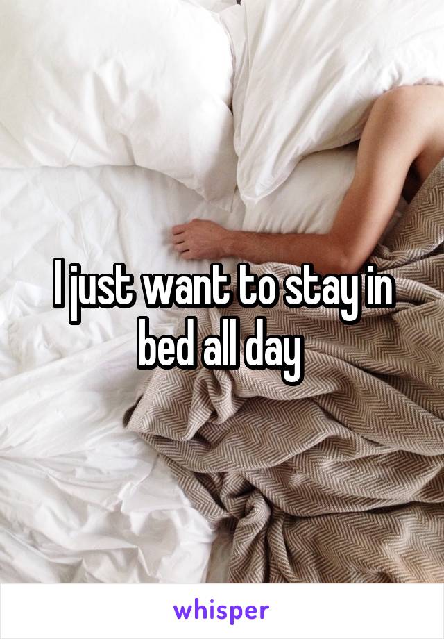 I just want to stay in bed all day 